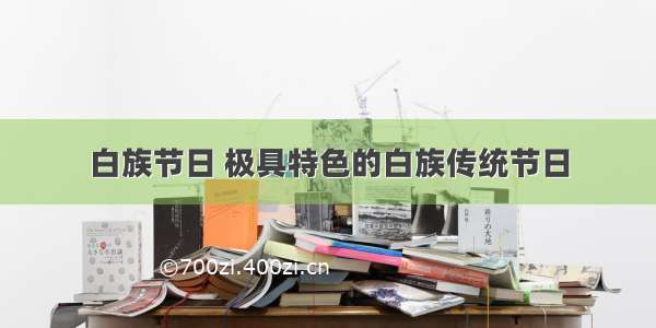 白族节日 极具特色的白族传统节日