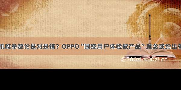 手机唯参数论是对是错？OPPO“围绕用户体验做产品”理念或给出答案