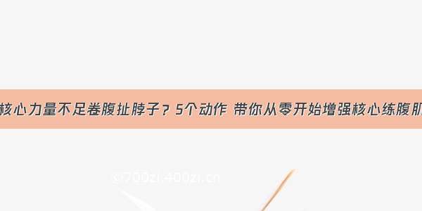 核心力量不足卷腹扯脖子？5个动作 带你从零开始增强核心练腹肌