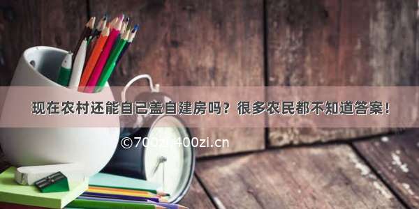 现在农村还能自己盖自建房吗？很多农民都不知道答案！