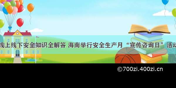 线上线下安全知识全解答 海南举行安全生产月“宣传咨询日”活动