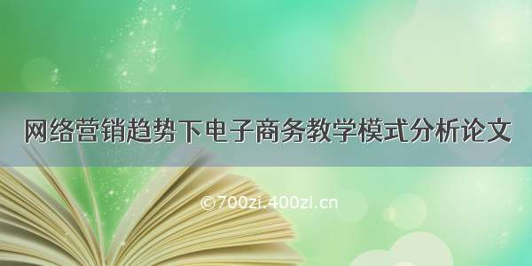 网络营销趋势下电子商务教学模式分析论文