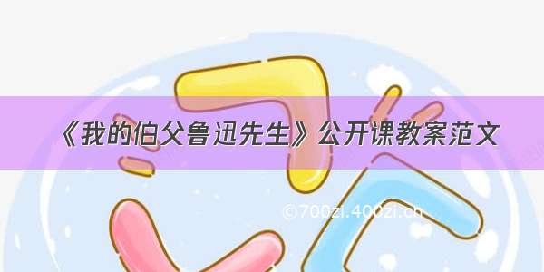 《我的伯父鲁迅先生》公开课教案范文