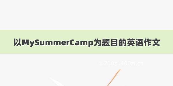 以MySummerCamp为题目的英语作文