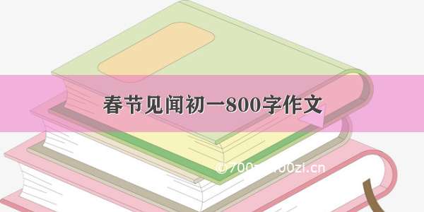 春节见闻初一800字作文