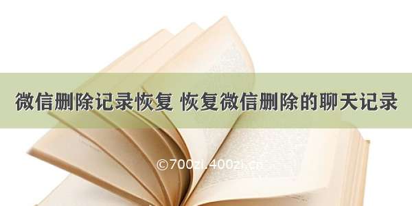 微信删除记录恢复 恢复微信删除的聊天记录