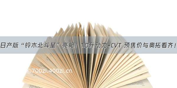 日产版“铃木北斗星”亮相！1.0升动力+CVT 预售价与奥拓看齐！