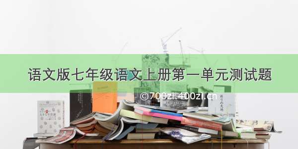 语文版七年级语文上册第一单元测试题