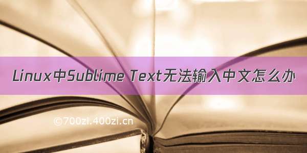 Linux中Sublime Text无法输入中文怎么办