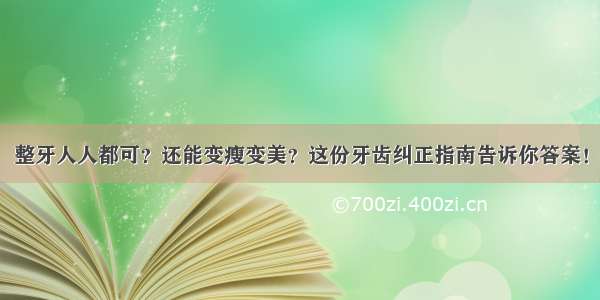 整牙人人都可？还能变瘦变美？这份牙齿纠正指南告诉你答案！