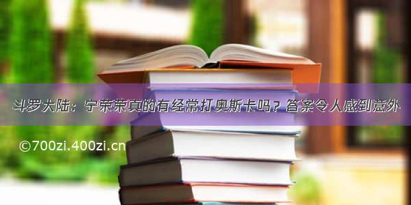 斗罗大陆：宁荣荣真的有经常打奥斯卡吗？答案令人感到意外