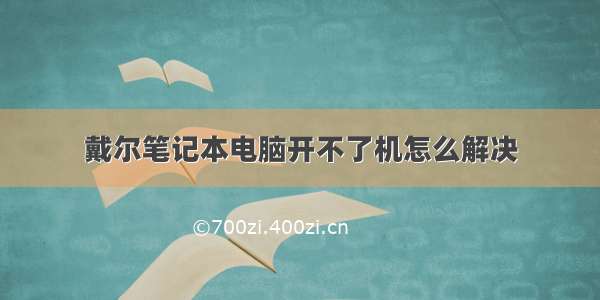 戴尔笔记本电脑开不了机怎么解决