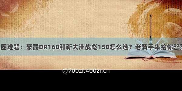 车圈难题：豪爵DR160和新大洲战彪150怎么选？老骑手来给你答案！