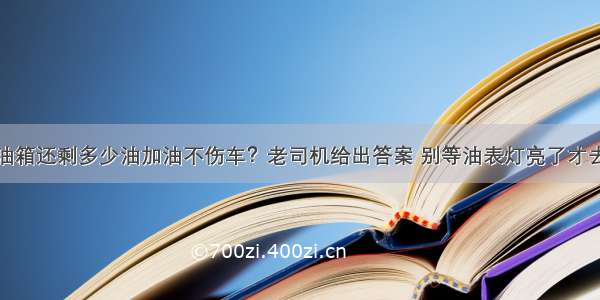 油箱还剩多少油加油不伤车？老司机给出答案 别等油表灯亮了才去