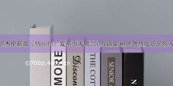 周杰伦新歌《Mojito》发布当天破200万销量 杨坤蹭热度语出惊人