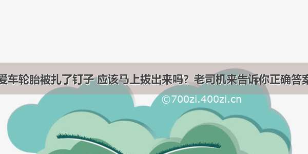 爱车轮胎被扎了钉子 应该马上拔出来吗？老司机来告诉你正确答案