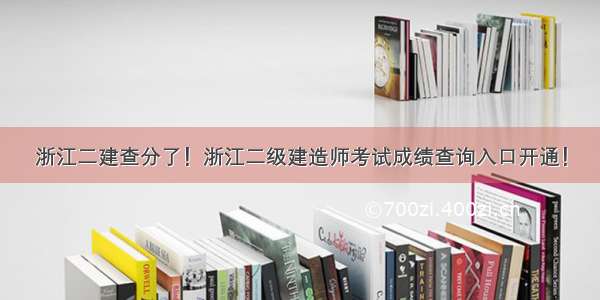 浙江二建查分了！浙江二级建造师考试成绩查询入口开通！