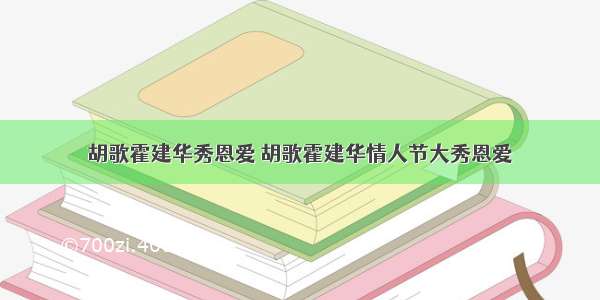 胡歌霍建华秀恩爱 胡歌霍建华情人节大秀恩爱