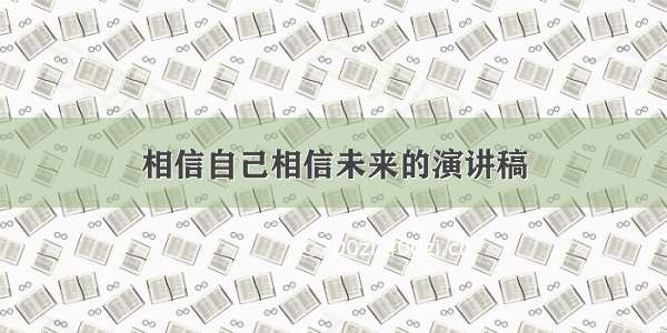 相信自己相信未来的演讲稿