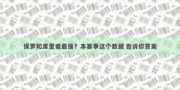 保罗和库里谁最强？本赛季这个数据 告诉你答案