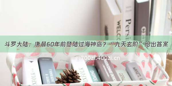 斗罗大陆：唐晨60年前登陆过海神岛？“九天玄阶”给出答案