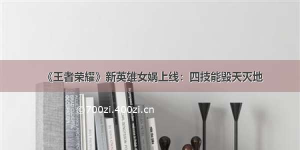 《王者荣耀》新英雄女娲上线：四技能毁天灭地