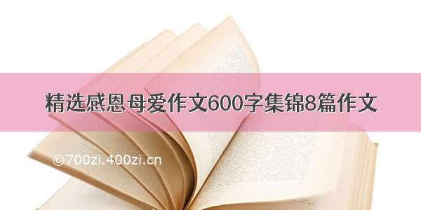 精选感恩母爱作文600字集锦8篇作文