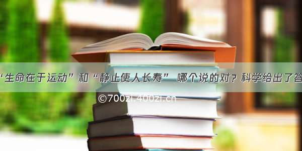 “生命在于运动”和“静止使人长寿” 哪个说的对？科学给出了答案