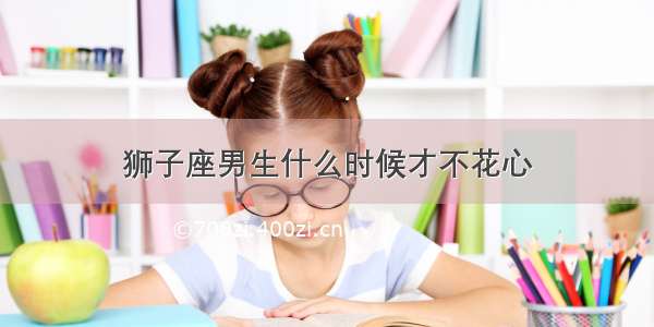 狮子座男生什么时候才不花心