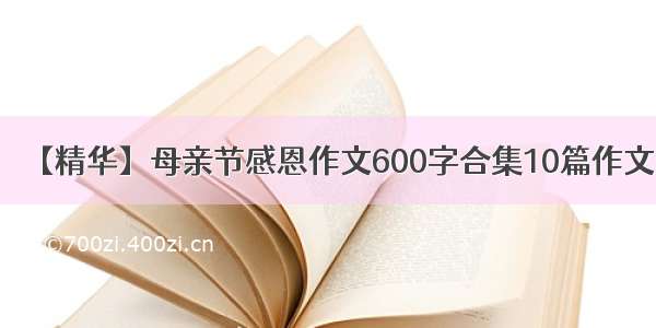 【精华】母亲节感恩作文600字合集10篇作文