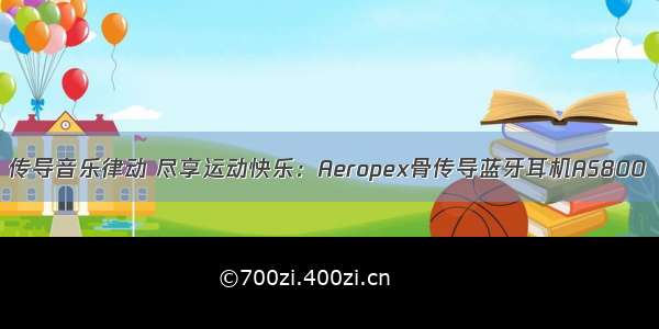 传导音乐律动 尽享运动快乐：Aeropex骨传导蓝牙耳机AS800