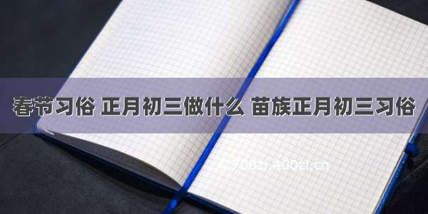 春节习俗 正月初三做什么 苗族正月初三习俗