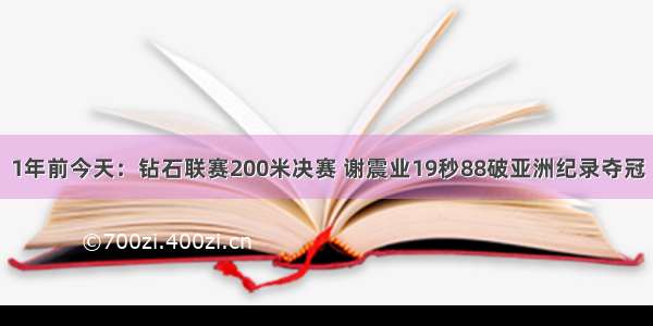 1年前今天：钻石联赛200米决赛 谢震业19秒88破亚洲纪录夺冠