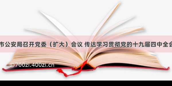 天津市公安局召开党委（扩大）会议 传达学习贯彻党的十九届四中全会精神