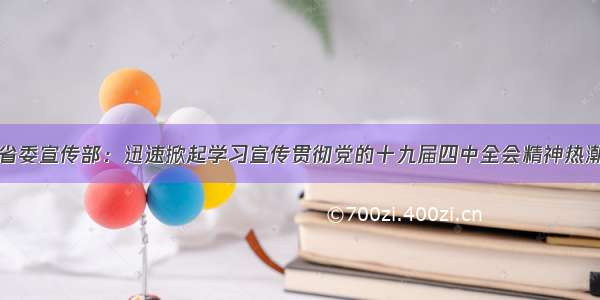 省委宣传部：迅速掀起学习宣传贯彻党的十九届四中全会精神热潮