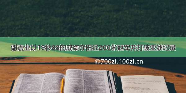 谢震业以19秒88的成绩夺田径200米冠军并打破亚洲纪录