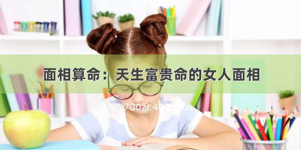 面相算命：天生富贵命的女人面相