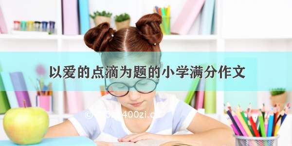 以爱的点滴为题的小学满分作文