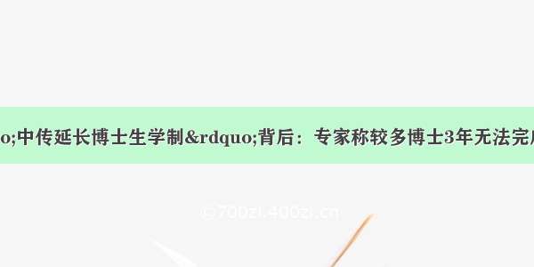 每经24点丨“中传延长博士生学制”背后：专家称较多博士3年无法完成学业成延长主因；