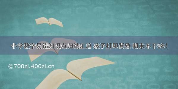 小学数学易错知识点归纳汇总 孩子打印背熟 期末不下98！