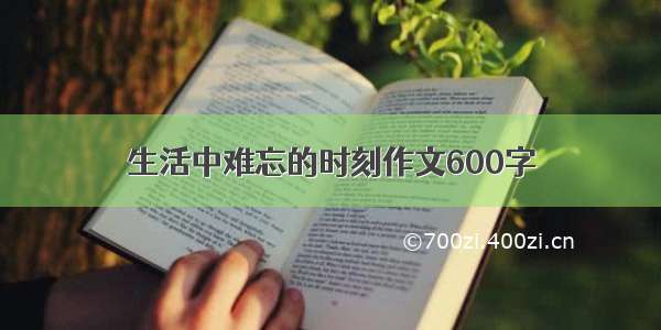 生活中难忘的时刻作文600字