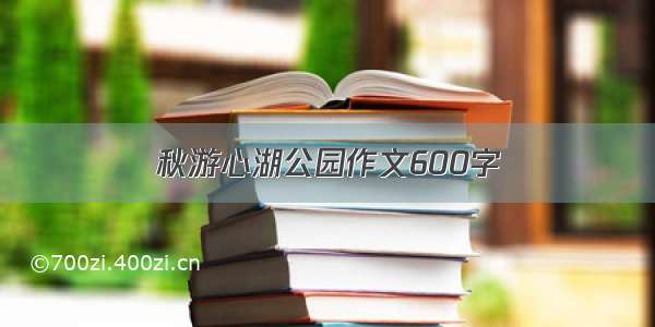 秋游心湖公园作文600字