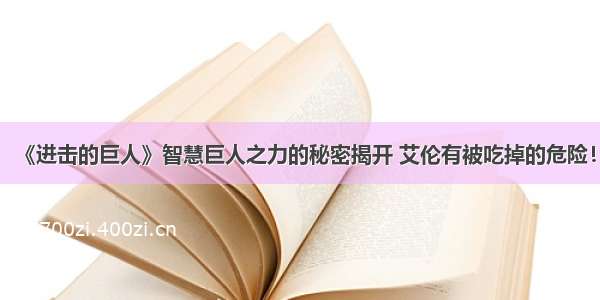 《进击的巨人》智慧巨人之力的秘密揭开 艾伦有被吃掉的危险！