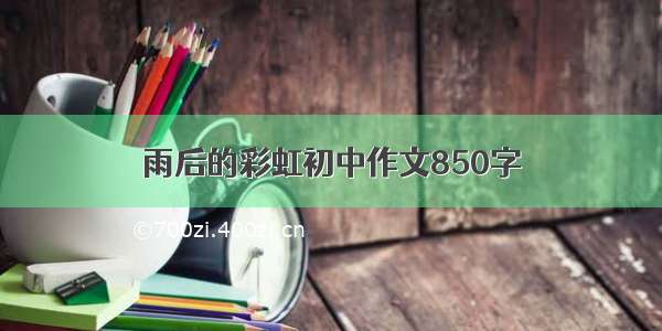 雨后的彩虹初中作文850字