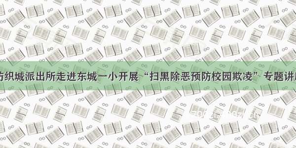 纺织城派出所走进东城一小开展“扫黑除恶预防校园欺凌”专题讲座