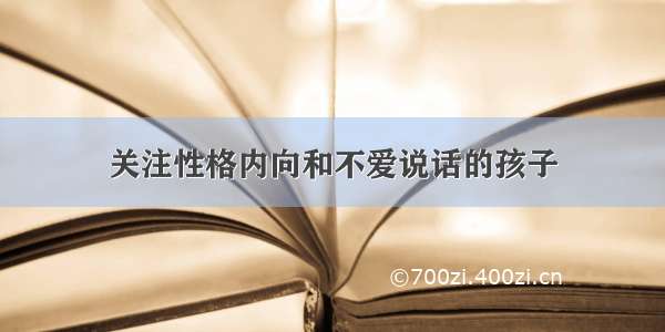 关注性格内向和不爱说话的孩子