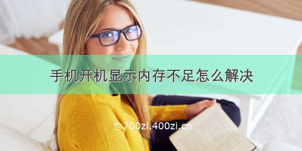 手机开机显示内存不足怎么解决