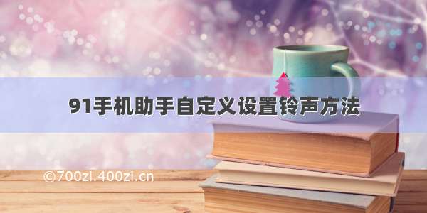 91手机助手自定义设置铃声方法