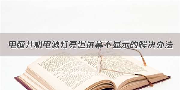 电脑开机电源灯亮但屏幕不显示的解决办法