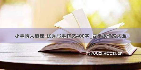 小事情大道理-优秀写事作文400字_四年级作文大全